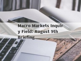 Macro Markets Inquiry Field: August 9th Briefing