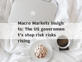 Macro Markets insights: The US government's stop risk risks rising
